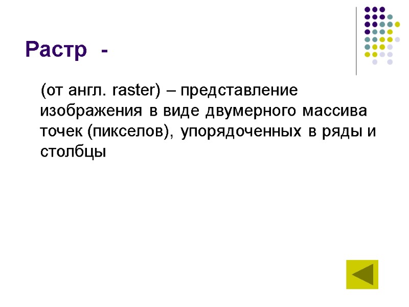 Растр  -  (от англ. raster) – представление изображения в виде двумерного массива